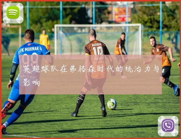 英超球队在弗格森时代的统治力与影响