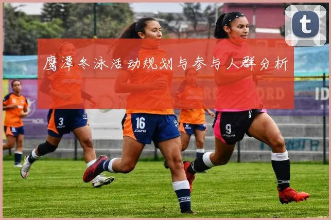 鹰潭冬泳活动规划与参与人群分析